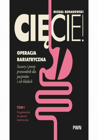 Cięcie! Operacja bariatryczna. Szczery i prosty przewodnik dla pacjentów i ich bliskich. Tom 1. Przygotowanie do operacji bariatrycznej Michał Bonarowski - okladka książki