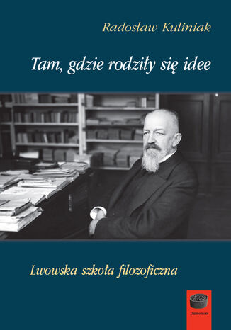 Tam, gdzie rodziły się idee. Lwowska szkoła filozoficzna Radosław Kuliniak - okladka książki