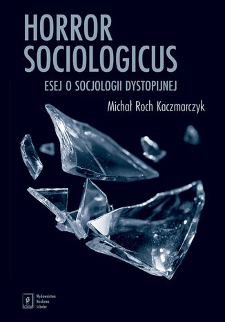 Horror sociologicus. Esej o socjologii dystopijnej Michał Roch Kaczmarczyk - okladka książki
