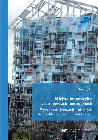 Miejsca innowacyjne w europejskich metropoliach. Wytwarzanie innowacji społecznych na przykładzie Lyonu i Saint-Étienne Robert Pyka - okladka książki