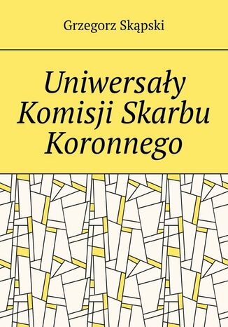 Uniwersały Komisji Skarbu Koronnego Grzegorz Skąpski - okladka książki