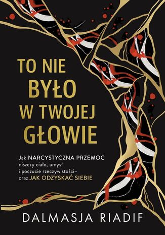 To nie było w Twojej głowie. Jak narcystyczna przemoc niszczy ciało, umysł i poczucie rzeczywistości oraz jak odzyskać siebie Dalmasja Riadif - okladka książki