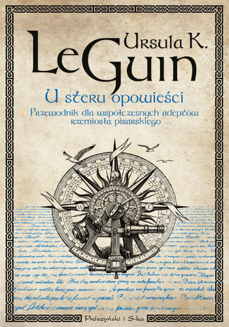 U steru opowieści. Przewodnik dla współczesnych adeptów rzemiosła pisarskiego Ursula K. Le Guin - okladka książki