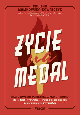 Życie na medal. Prawdziwe historie niezwykłych kobiet, które dzięki wytrwałości i walce o siebie sięgnęły po paralimpijskie zwycięstwo Paulina Malinowska Kowalczyk - okladka książki