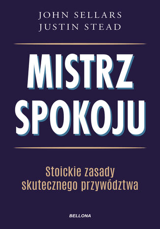 Mistrz spokoju. Stoickie zasady skutecznego przywództwa John Sellars, Justin Stead - okladka książki