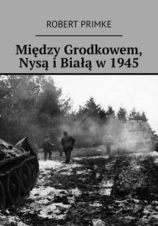 Między Grodkowem, Nysą i Białą w 1945 Robert Primke - okladka książki
