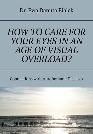 How to care for your eyes in an age of visual overload? Dr. Ewa Danuta Bialek - okladka książki