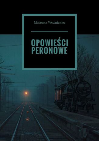 Opowieści peronowe Mateusz Woźniczko - okladka książki