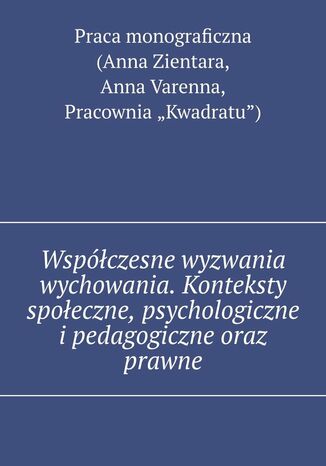 Współczesne wyzwania wychowania. Konteksty społeczne, psychologiczne i pedagogiczne oraz prawne Praca Zientara, Anna Varenna, Pracownia "Kwadratu") - okladka książki