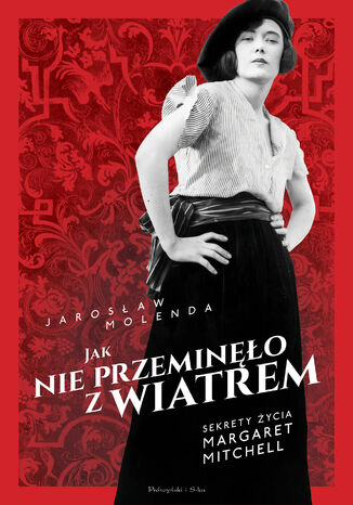 Jak nie przeminęło z wiatrem. Sekrety życia Margaret Mitchell Jarosław Molenda - okladka książki