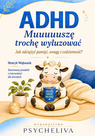 ADHD. Muuuuuszę trochę wyluzować.Jak odciążyć pamięć,  uwagę i codzienność? Henryk Wojtaszek - okladka książki