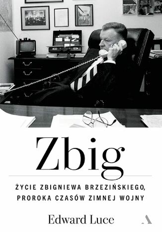 Zbig. Życie Zbigniewa Brzezińskiego proroka czasów zimnej wojny Edward Luce - okladka książki
