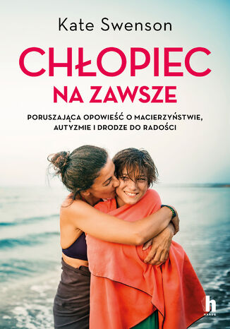 Chłopiec na zawsze. Poruszająca opowieść o macierzyństwie, autyzmie i drodze do radości Kate Swenson - okladka książki