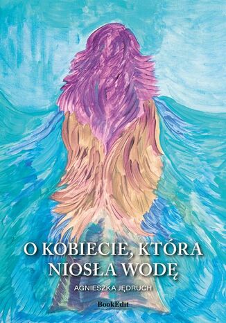 O kobiecie, która niosła wodę Agnieszka Jędruch - okladka książki