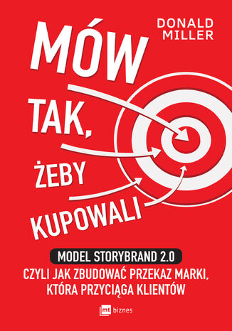 Mów tak, żeby kupowali. Model StoryBrand 2.0, czyli jak zbudować przekaz marki, która przyciąga klientów Donald Miller - okladka książki