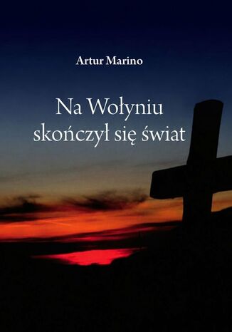 Na Wołyniu skończył się świat Artur Marino - okladka książki