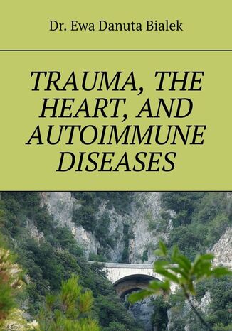 Trauma, the heart, and autoimmune diseases Dr. Ewa Danuta Bialek - okladka książki