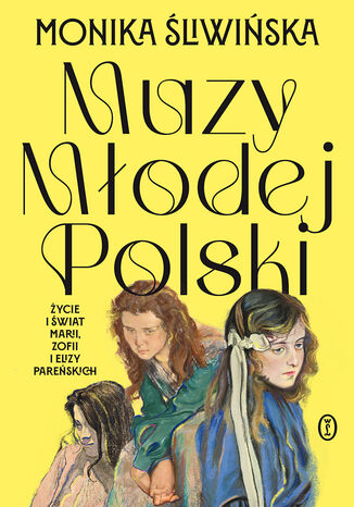 Muzy Młodej Polski. Życie i świat Marii, Zofii i Elizy Pareńskich Monika Śliwińska - okladka książki