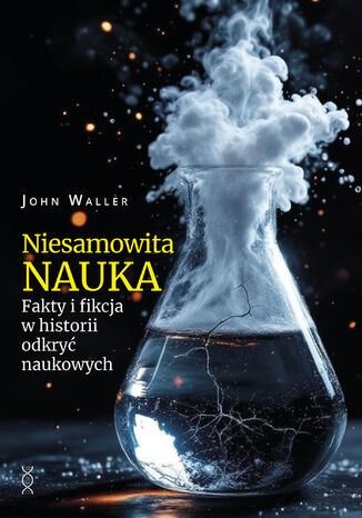 Niesamowita nauka. Fakty i fikcja w historii odkryć naukowych John Waller - okladka książki