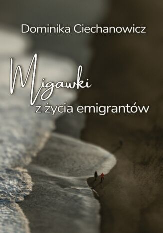 Migawki z życia emigrantów Dominika Ciechanowicz - okladka książki