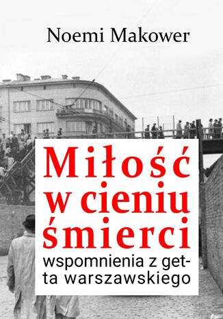 Miłość w cieniu śmierci. Wspomnienia z getta warszawskiego Noemi Makower - okladka książki