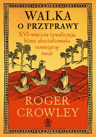 Walka o przyprawy. XVI-wieczna rywalizacja, która ukształtowała nowożytny świat Roger Crowley - okladka książki