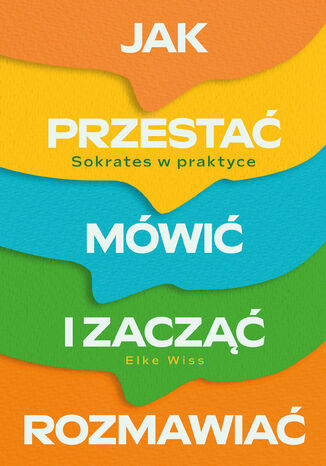 Jak przestać mówić i zacząć rozmawiać. Sokrates w praktyce Elke Wiss - okladka książki