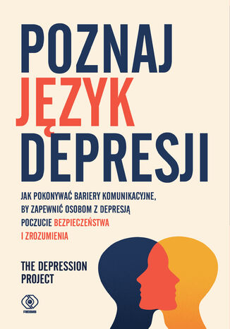 Poznaj język depresji. Jak pokonywać bariery komunikacyjne, by zapewnić osobom z depresją poczucie bezpieczeństwa i zrozumienia The Depression Project - okladka książki
