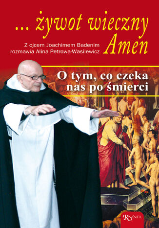 ... żywot wieczny. Amen. O tym, co czeka nas po śmierci o. Joachim Badeni OP, Alina Petrowa-Wasilewicz - okladka książki