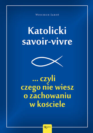 Katolicki savoir-vivre. ... czyli czego nie wiesz o zachowaniu w kościele Wojciech Jaroń - okladka książki