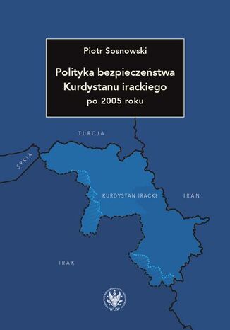 Polityka bezpieczeństwa Kurdystanu irackiego po 2005 roku Piotr Sosnowski - okladka książki