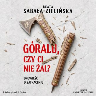Góralu, czy ci nie żal? Opowieść o zatraceniu Beata Sabała-Zielińska - okladka książki