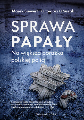 Sprawa Papały. Największa porażka polskiej policji Marek Siewert, Grzegorz Głuszak - okladka książki