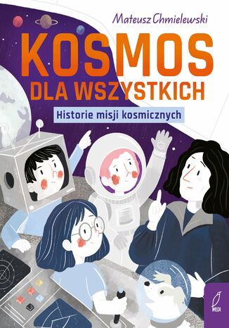 Kosmos dla wszystkich. Historie misji kosmicznych Mateusz Chmielewski - okladka książki