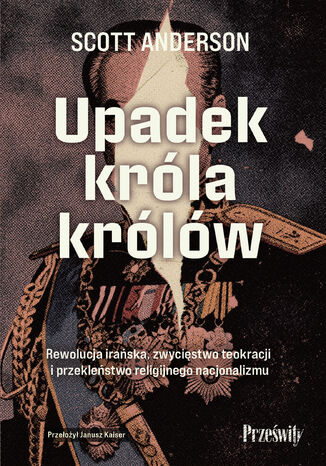 Upadek króla królów. Rewolucja irańska, zwycięstwo teokracji i przekleństwo religijnego nacjonalizmu Scott Anderson - okladka książki