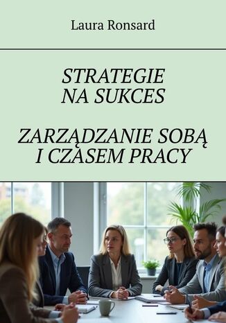 STRATEGIE NA SUKCES ZARZĄDZANIE SOBĄ I CZASEM PRACY Laura Ronsard - okladka książki