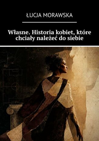 Własne. Historia kobiet, które chciały należeć do siebie Łucja Morawska - okladka książki