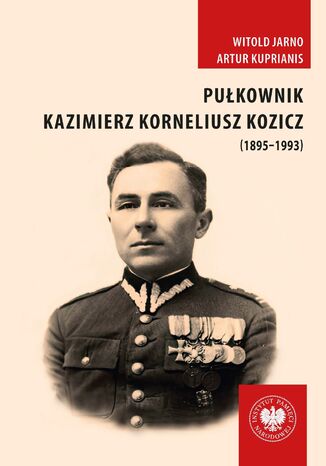 Pułkownik Kazimierz Korneliusz Kozicz (1895-1993).Zawód żołnierz - od armii carskiej do ludowego Wojska Polskiego Witold Jarno, Artur Kuprianis - okladka książki