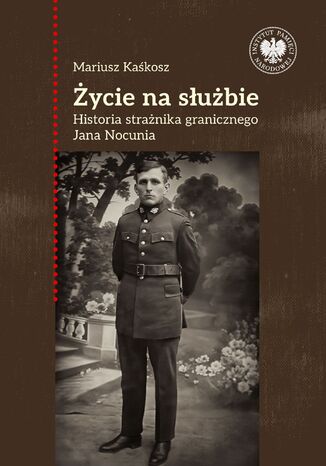 Życie na służbie. Historia strażnika granicznego Jana Nocunia Mariusz Kaśkosz - okladka książki