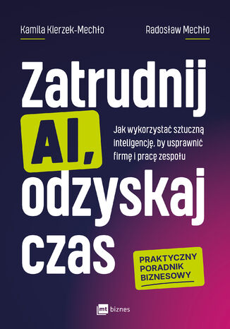 Zatrudnij AI, odzyskaj czas. Jak wykorzystać sztuczną inteligencję, by usprawnić firmę i pracę zespołu Kamila Kierzek-Mechło, Radosław Mechło - okladka książki