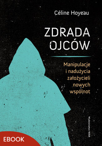 Zdrada ojców. Manipulacje i nadużycia założycieli nowych wspólnot Céline Hoyeau - okladka książki