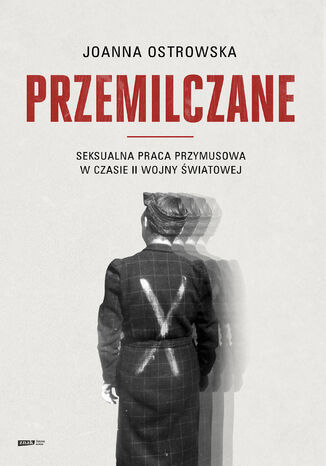 Przemilczane. Seksualna praca przymusowa w czasie II wojny światowej. Wydanie rozszerzone Joanna Ostrowska - okladka książki
