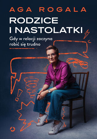 Rodzice i nastolatki. Gdy w relacji zaczyna robić się trudno Aga Rogala - okladka książki