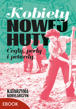 Kobiety Nowej Huty. Cegły, perły i petardy Katarzyna Kobylarczyk - okladka książki