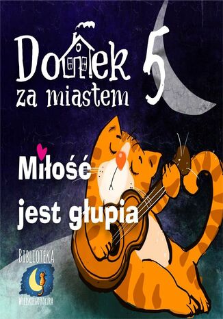 Domek za miastem. Tom 5. Miłość jest głupia Wiejski Kocur - okladka książki