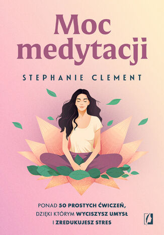 Moc medytacji. Ponad 50 prostych ćwiczeń, dzięki którym wyciszysz umysł i zredukujesz stres Stephanie Clement - okladka książki