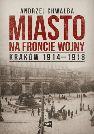 Miasto na froncie wojny. Kraków 1914-1918 Prof. Andrzej Chwalba - okladka książki