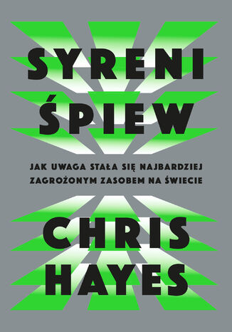 Syreni śpiew. Jak uwaga stała się najbardziej zagrożonym zasobem na świecie Chris Hayes - okladka książki