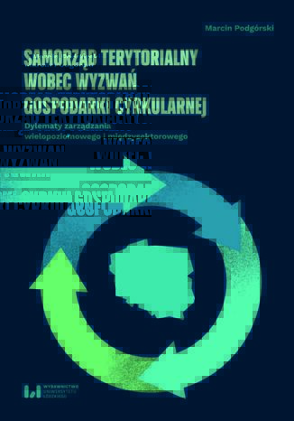 Samorząd terytorialny wobec wyzwań gospodarki cyrkularnej. Dylematy zarządzania wielopoziomowego i międzysektorowego Marcin Podgórski - okladka książki