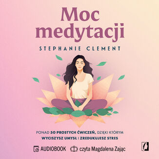 Moc medytacji. Ponad 50 prostych ćwiczeń, dzięki którym wyciszysz umysł i zredukujesz stres Stephanie Clement - okladka książki